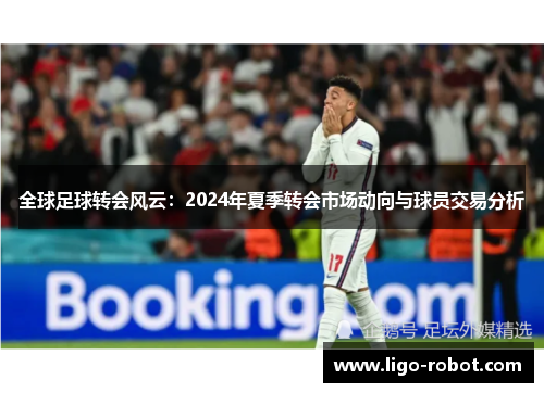 全球足球转会风云：2024年夏季转会市场动向与球员交易分析