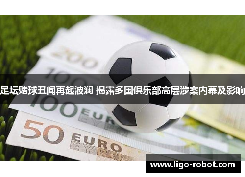 足坛赌球丑闻再起波澜 揭露多国俱乐部高层涉案内幕及影响