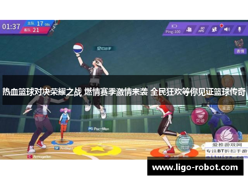 热血篮球对决荣耀之战 燃情赛季激情来袭 全民狂欢等你见证篮球传奇