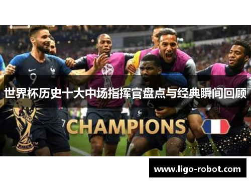 世界杯历史十大中场指挥官盘点与经典瞬间回顾
