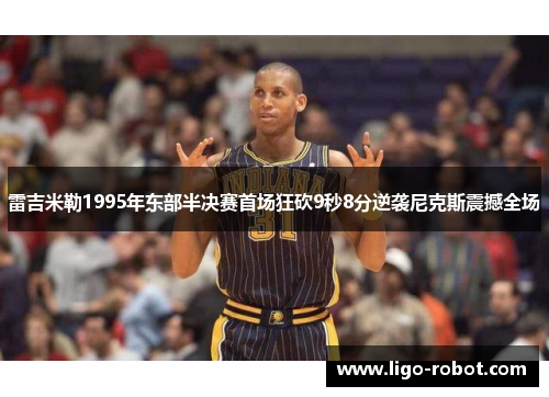 雷吉米勒1995年东部半决赛首场狂砍9秒8分逆袭尼克斯震撼全场