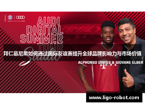 拜仁慕尼黑如何通过国际友谊赛提升全球品牌影响力与市场价值