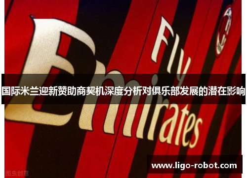 国际米兰迎新赞助商契机深度分析对俱乐部发展的潜在影响