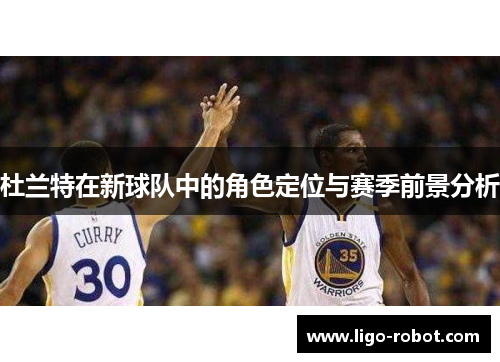 杜兰特在新球队中的角色定位与赛季前景分析