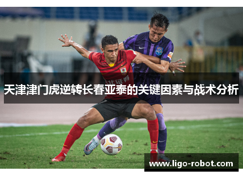 天津津门虎逆转长春亚泰的关键因素与战术分析