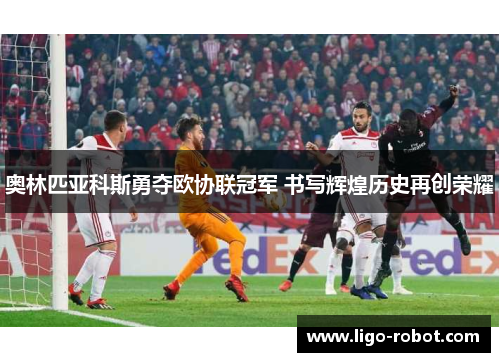 奥林匹亚科斯勇夺欧协联冠军 书写辉煌历史再创荣耀