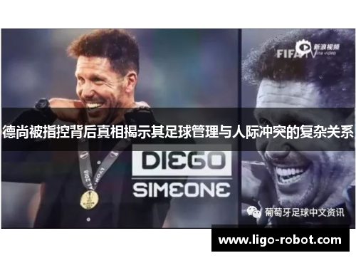 德尚被指控背后真相揭示其足球管理与人际冲突的复杂关系