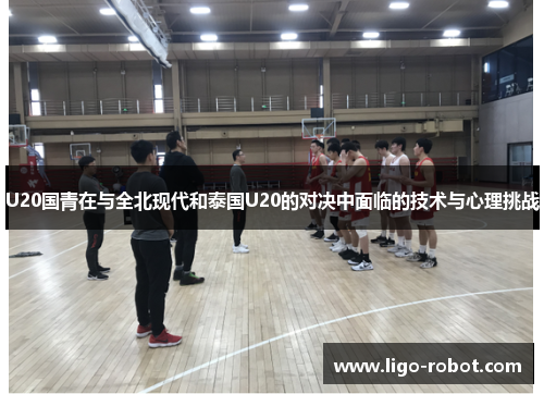 U20国青在与全北现代和泰国U20的对决中面临的技术与心理挑战