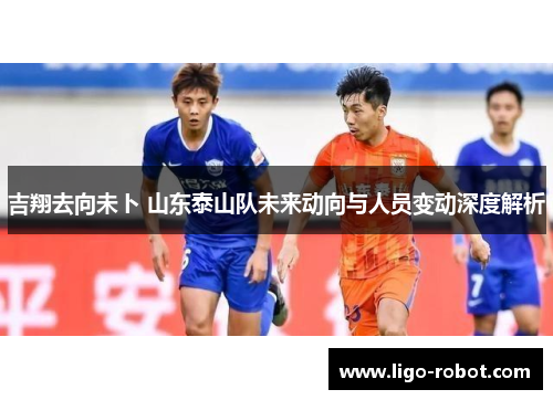 吉翔去向未卜 山东泰山队未来动向与人员变动深度解析