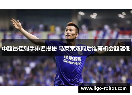中超最佳射手排名揭秘 马莱莱双响后谁有机会超越他