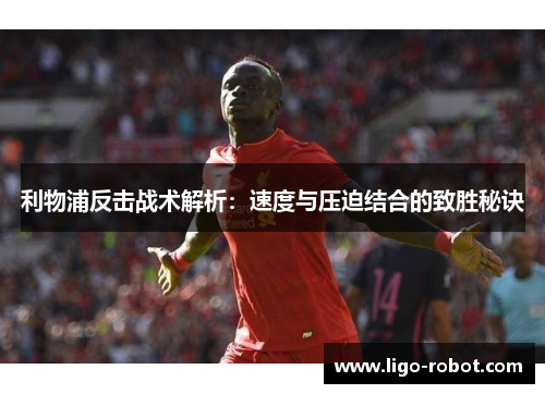利物浦反击战术解析：速度与压迫结合的致胜秘诀