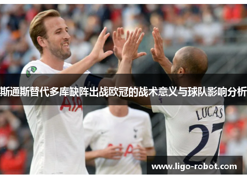 斯通斯替代多库缺阵出战欧冠的战术意义与球队影响分析