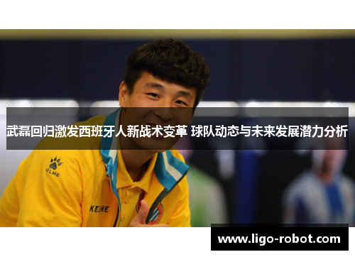 武磊回归激发西班牙人新战术变革 球队动态与未来发展潜力分析