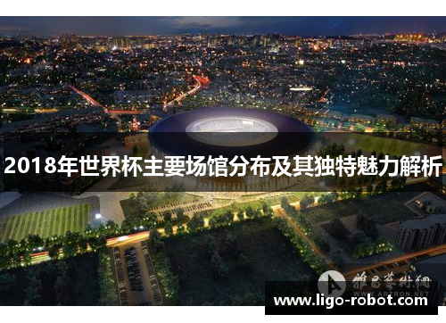 2018年世界杯主要场馆分布及其独特魅力解析