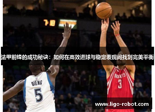 法甲前锋的成功秘诀：如何在高效进球与稳定表现间找到完美平衡