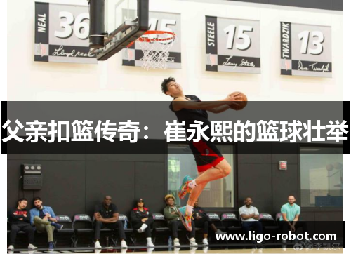 父亲扣篮传奇：崔永熙的篮球壮举