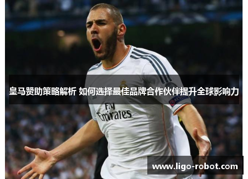 皇马赞助策略解析 如何选择最佳品牌合作伙伴提升全球影响力