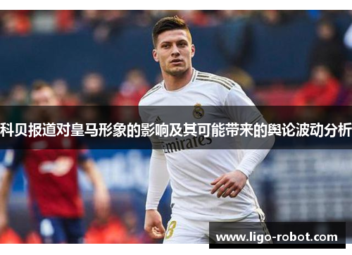 科贝报道对皇马形象的影响及其可能带来的舆论波动分析