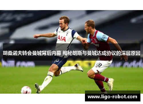 胡桑诺夫转会曼城背后内幕 揭秘朗斯与曼城达成协议的深层原因
