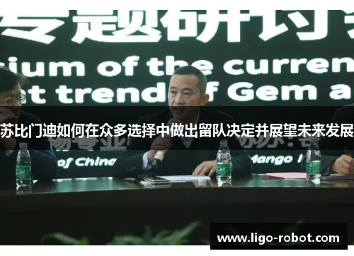 苏比门迪如何在众多选择中做出留队决定并展望未来发展