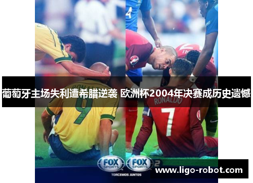 葡萄牙主场失利遭希腊逆袭 欧洲杯2004年决赛成历史遗憾