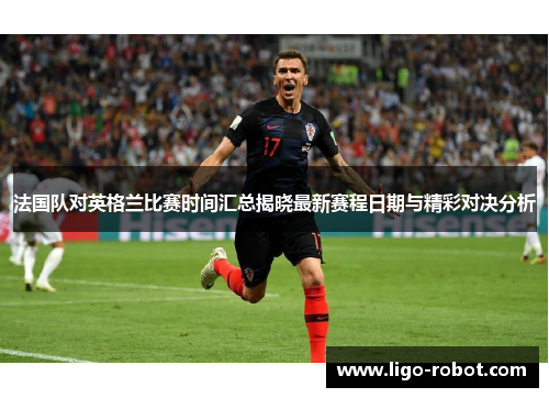 法国队对英格兰比赛时间汇总揭晓最新赛程日期与精彩对决分析