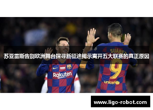 苏亚雷斯告别欧洲舞台探寻新征途揭示离开五大联赛的真正原因