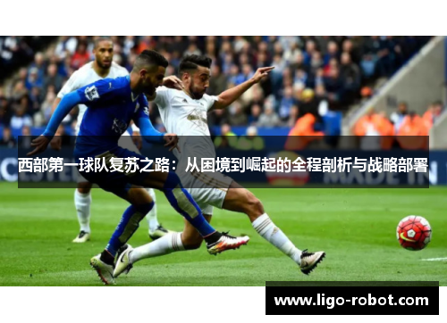 西部第一球队复苏之路：从困境到崛起的全程剖析与战略部署