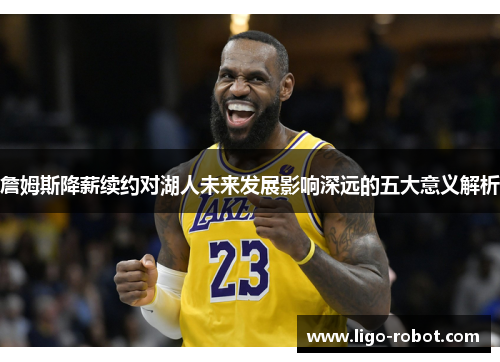 詹姆斯降薪续约对湖人未来发展影响深远的五大意义解析