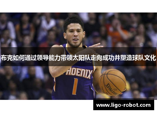 布克如何通过领导能力带领太阳队走向成功并塑造球队文化