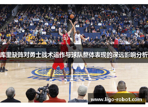 库里缺阵对勇士战术运作与球队整体表现的深远影响分析