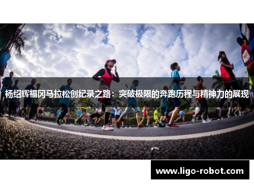 杨绍辉福冈马拉松创纪录之路：突破极限的奔跑历程与精神力的展现
