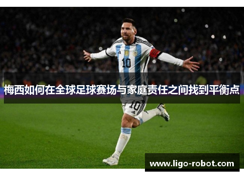 梅西如何在全球足球赛场与家庭责任之间找到平衡点